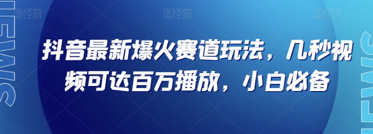 抖音最新爆火赛道玩法，几秒视频可达百万播放，小白必备（附素材）【揭秘】-网赚项目众筹网