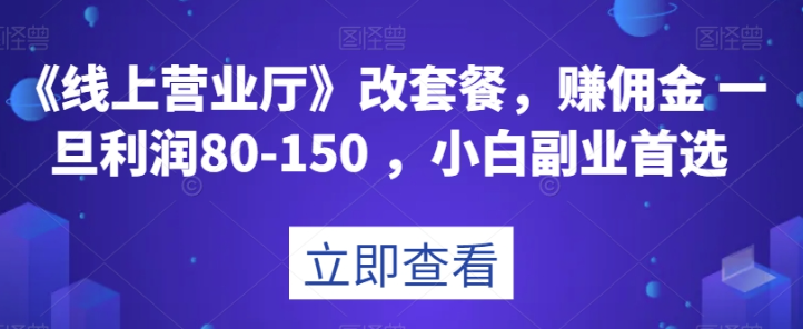 《线上营业厅》改套餐，赚佣金一旦利润80-150，小白副业首选【揭秘】-网赚项目众筹网