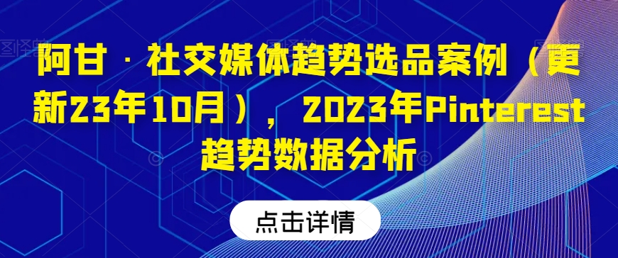 阿甘·社交媒体趋势选品案例（更新23年10月），2023年Pinterest趋势数据分析-网赚项目众筹网