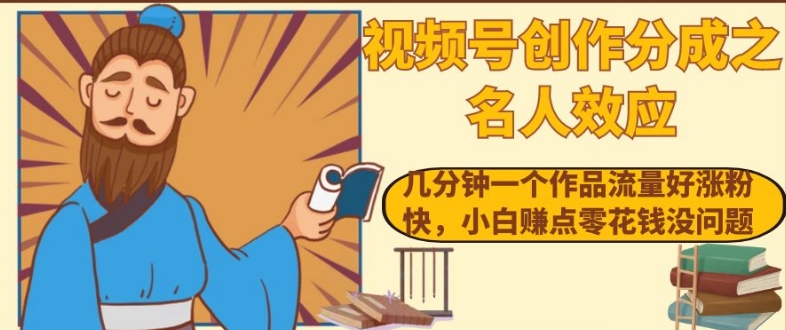视频号创作分成之名人效应，几分钟一个作品流量好涨粉快，小白赚点零花钱没问题【揭秘】-网赚项目众筹网