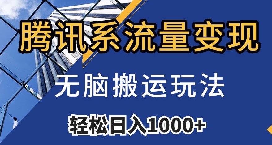 腾讯系流量变现，无脑搬运玩法，日入1000+（附481G素材）【揭秘】-网赚项目众筹网