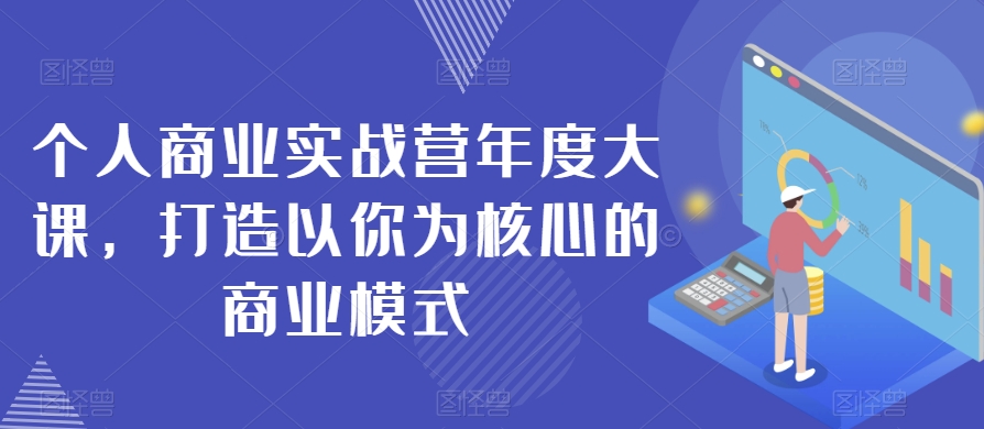 个人商业实战营年度大课，打造以你为核心的商业模式-网赚项目众筹网