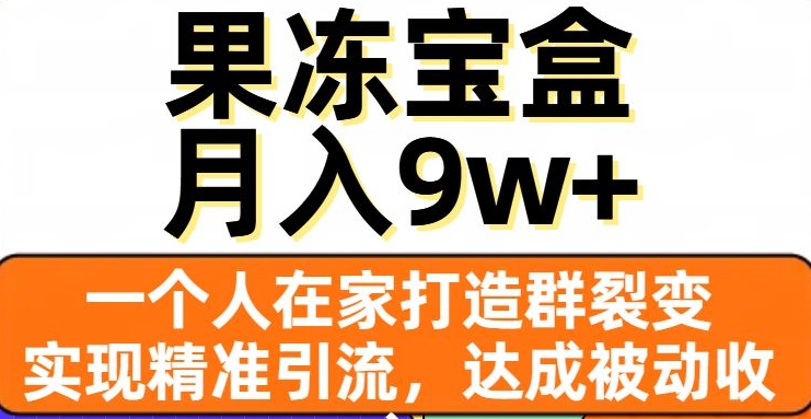 果冻宝盒，一个人在家打造群裂变，实现精准引流，达成被动收入，月入9w+-网赚项目众筹网