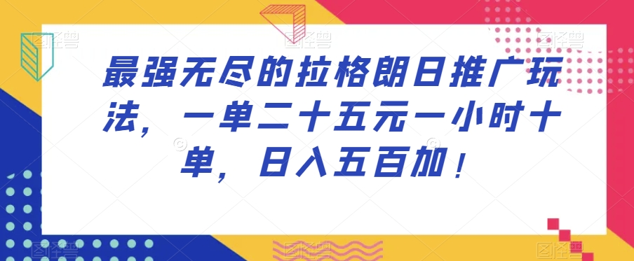 最强无尽的拉格朗日推广玩法，一单二十五元一小时十单，日入五百加！-网赚项目众筹网
