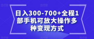 日入300-700+全程1部手机可放大操作多种变现方式【揭秘】-网赚项目众筹网
