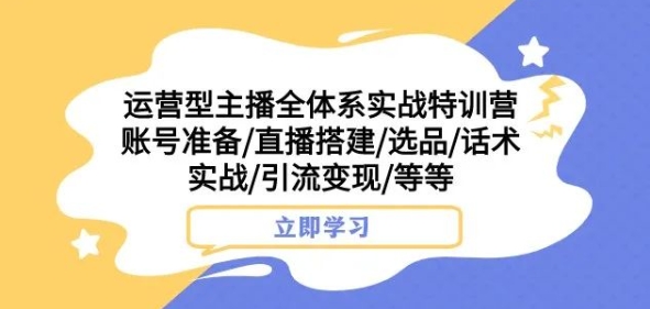 运营型主播全体系实战特训营，账号准备/直播搭建/选品/话术实战/引流变现/等等-网赚项目众筹网