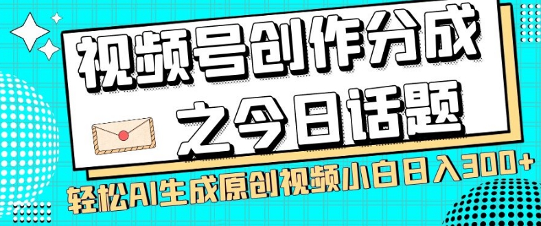 视频号创作分成之今日话题，两种方法，轻松AI生成原创视频，小白日入300+-网赚项目众筹网