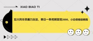 忘川风华录暴力玩法,单日一条视频变现2000,小白保姆级教程【揭秘】-网赚项目众筹网