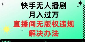 快手无人播剧月入过万,直播间无版权违规的解决办法【揭秘】-网赚项目众筹网