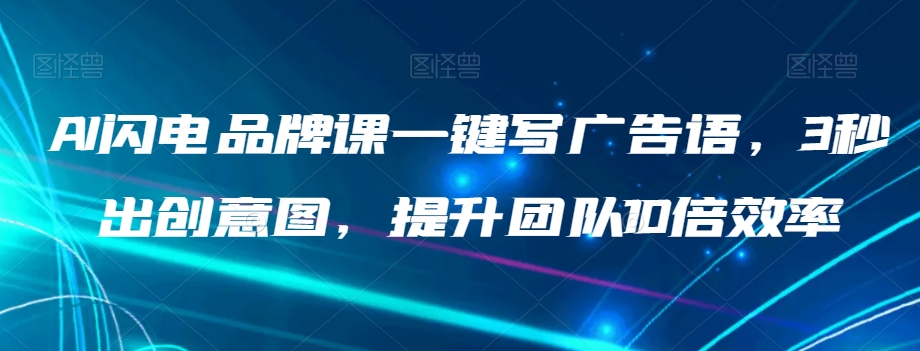 AI闪电品牌课一键写广告语，3秒出创意图，提升团队10倍效率-网赚项目众筹网