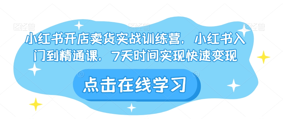 小红书开店卖货实战训练营，小红书入门到精通课，7天时间实现快速变现-网赚项目众筹网