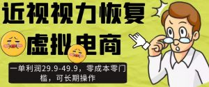 近视视力恢复虚拟电商,一单利润29.9-49.9,零成本零门槛,可长期操作【揭秘】-网赚项目众筹网