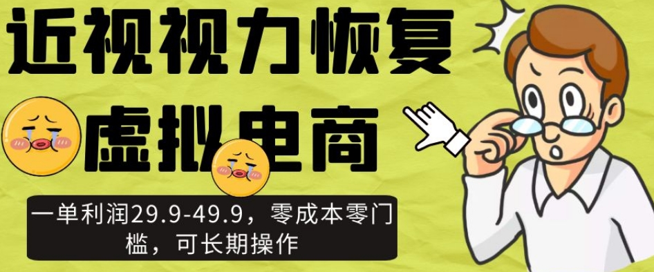 近视视力恢复虚拟电商，一单利润29.9-49.9，零成本零门槛，可长期操作【揭秘】-网赚项目众筹网