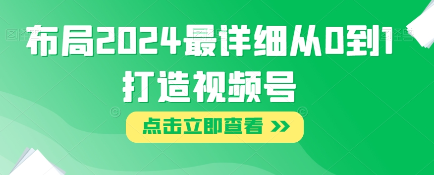 布局2024最详细从0到1打造视频号【揭秘】-网赚项目众筹网