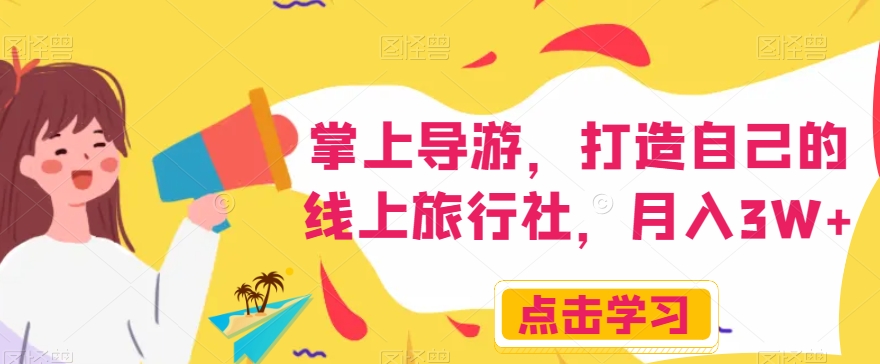 掌上导游，打造自己的线上旅行社，月入3W+【揭秘】-网赚项目众筹网
