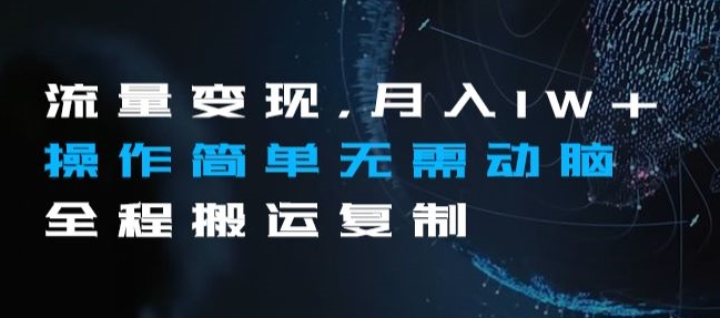 流量变现，月入1W+操作简单无需动脑全程搬运复制【揭秘】-网赚项目众筹网