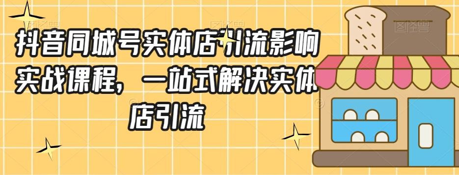 抖音同城号实体店引流营销实战课程，一站式解决实体店引流-网赚项目众筹网