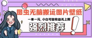 图虫无脑搬运图片壁纸,一单一元,小白可做收益无上限【揭秘】-网赚项目众筹网
