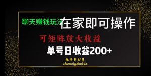 靠聊天赚钱，在家就能做，可矩阵放大收益，单号日利润200+美滋滋【揭秘】-网赚项目众筹网