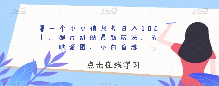 靠一个小小信息差日入100＋，照片拼贴最新玩法，无脑套图，小白首选【揭秘】-网赚项目众筹网