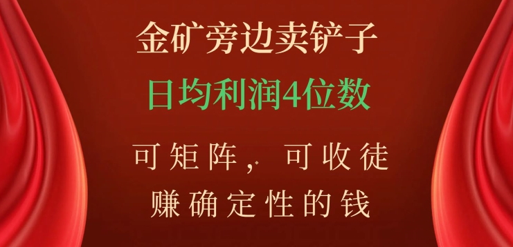 金矿旁边卖铲子，赚确定性的钱，可矩阵，可收徒，日均利润4位数【揭秘】-网赚项目众筹网