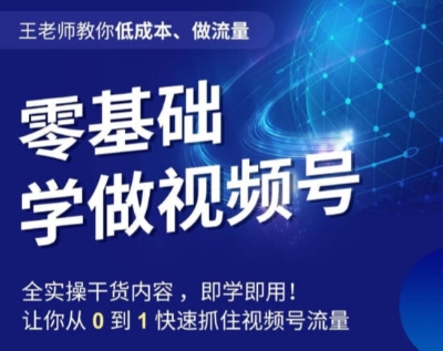 王老师教你低成本、做流量，零基础学做视频号，0-1快速抓住视频号流量-网赚项目众筹网