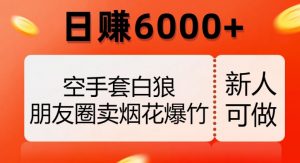 空手套白狼，朋友圈卖烟花爆竹，日赚6000+【揭秘】-网赚项目众筹网