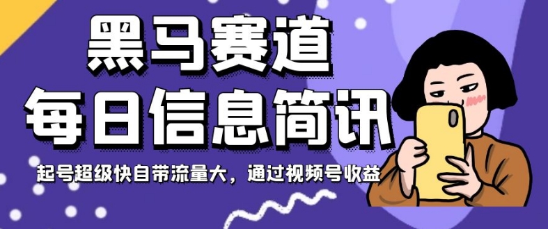黑马赛道每日信息简讯，起号超级快自带流量大，通过视频号收益【揭秘】-网赚项目众筹网