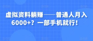 虚拟资料躺赚——普通人月入6000+？一部手机就行！-网赚项目众筹网