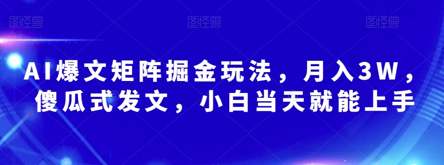 AI爆文矩阵掘金玩法，月入3W，傻瓜式发文，小白当天就能上手【揭秘】-网赚项目众筹网