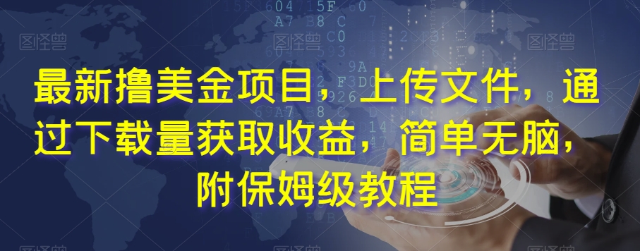 最新撸美金项目，上传文件，通过下载量获取收益，简单无脑，附保姆级教程【揭秘】-网赚项目众筹网