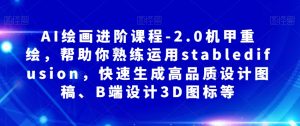 AI绘画进阶课程-2.0机甲重绘,帮助你熟练运用stabledifusion,快速生成高品质设计图稿、B端设计3D图标等-网赚项目众筹网