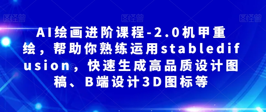AI绘画进阶课程-2.0机甲重绘，帮助你熟练运用stabledifusion，快速生成高品质设计图稿、B端设计3D图标等-网赚项目众筹网