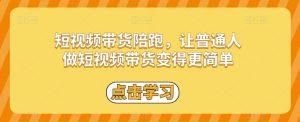 短视频带货陪跑,让普通人做短视频带货变得更简单-网赚项目众筹网