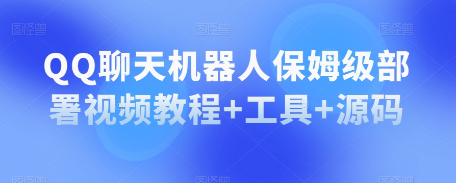 QQ聊天机器人保姆级部署视频教程+工具+源码-网赚项目众筹网