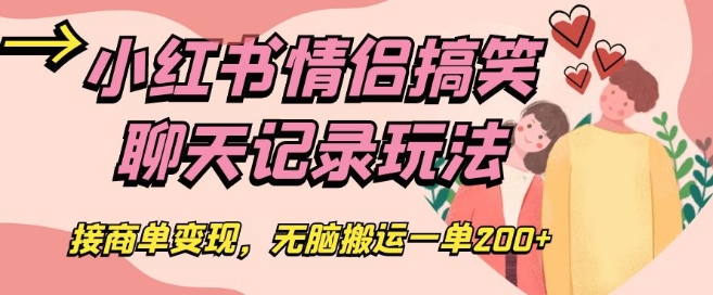 小红书情侣搞笑聊天记录玩法，接商单变现，无脑搬运一单200+【揭秘】-网赚项目众筹网