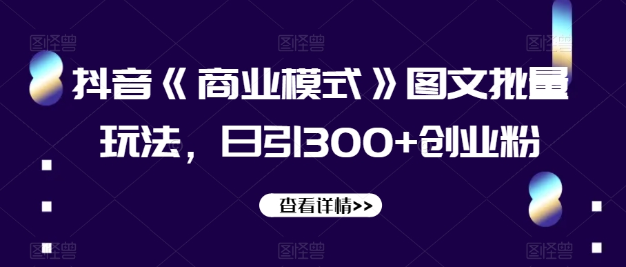 抖音《商业模式》图文批量玩法，日引300+创业粉【揭秘】-网赚项目众筹网