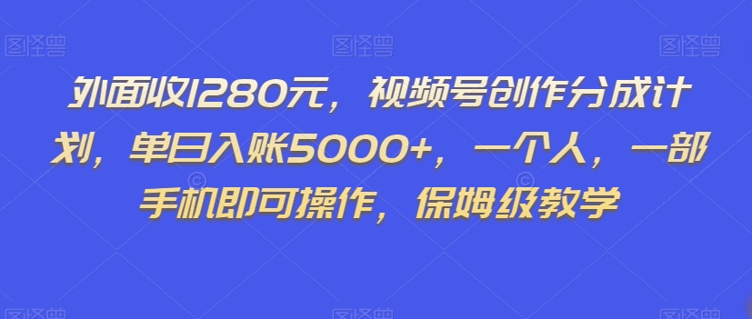 外面收1280元，视频号创作分成计划，单日入账5000+，一个人，一部手机即可操作，保姆级教学【揭秘】-网赚项目众筹网