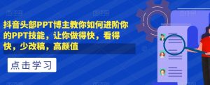 抖音头部PPT博主教你如何进阶你的PPT技能,让你做得快,看得快,少改稿,高颜值-网赚项目众筹网