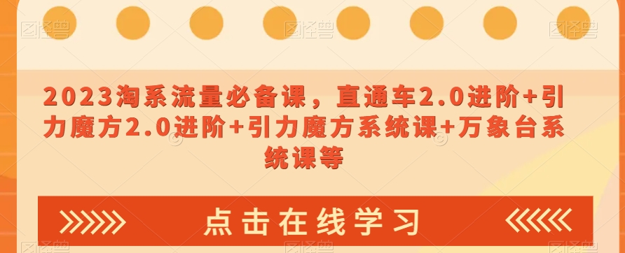 023淘系流量必备课，直通车2.0进阶+引力魔方2.0进阶+引力魔方系统课+万象台系统课等-网赚项目众筹网