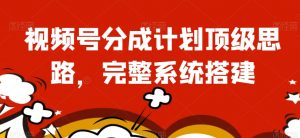视频号分成计划顶级思路,完整系统搭建【揭秘】-网赚项目众筹网