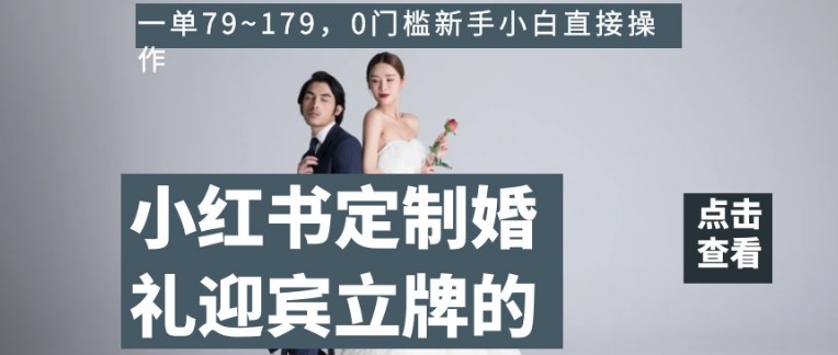 小红书定制婚礼迎宾立牌的项目，一单79~179，0门槛新手小白直接操作【揭秘】-网赚项目众筹网