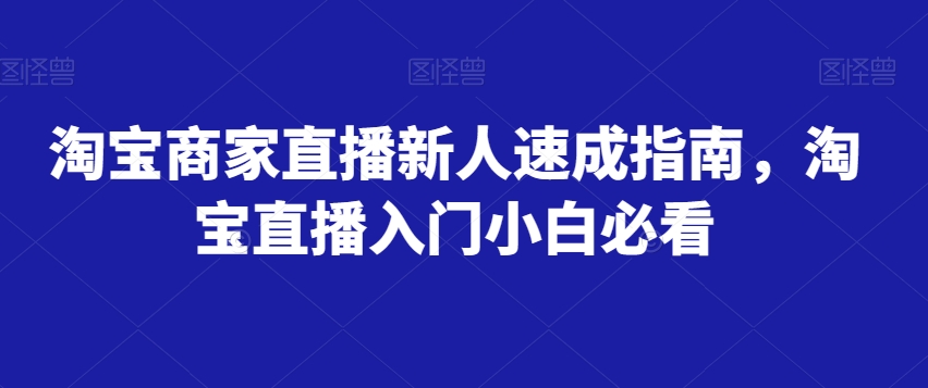淘宝商家直播新人速成指南，淘宝直播入门小白必看-网赚项目众筹网