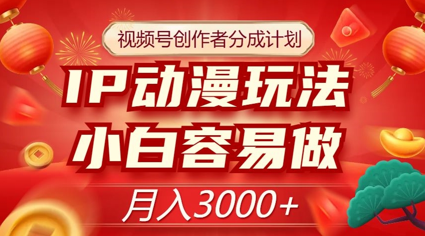 视频号创作者分成计划，IP动漫玩法，小白容易做，月入3000+【揭秘】-网赚项目众筹网