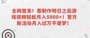 全网首发!靠制作明日之后游戏视频轻松月入5000+!官方新活动月入过万不是梦!【揭秘】-网赚项目众筹网