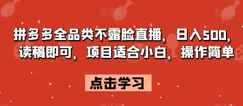 拼多多全品类不露脸直播，日入500，读稿即可，项目适合小白，操作简单【揭秘】-网赚项目众筹网