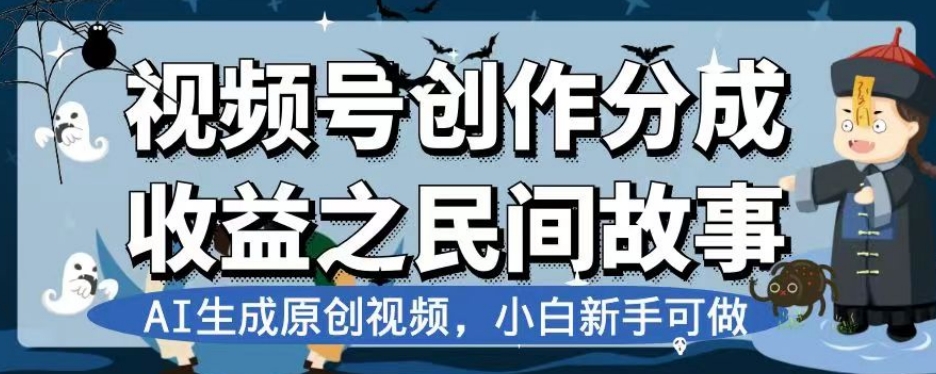 视频号创作分成收益之民间故事，AI生成原创视频，小白新手可做【揭秘】-网赚项目众筹网
