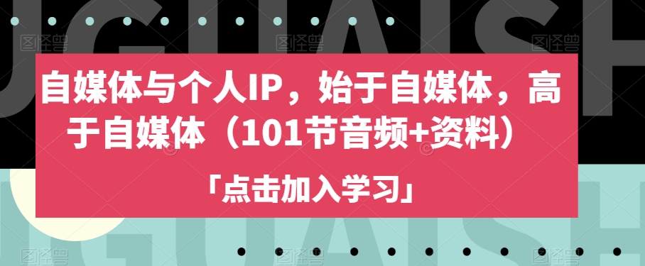 自媒体与个人IP，始于自媒体，高于自媒体（101节音频+资料）-网赚项目众筹网