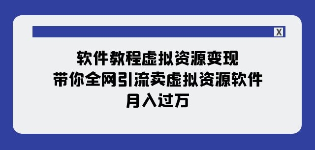 软件教程虚拟资源变现：带你全网引流卖虚拟资源软件，月入过万（11节课）-网赚项目众筹网