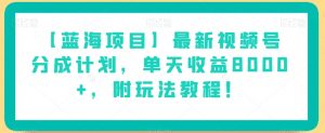【蓝海项目】最新视频号分成计划，单天收益8000+，附玩法教程！-网赚项目众筹网